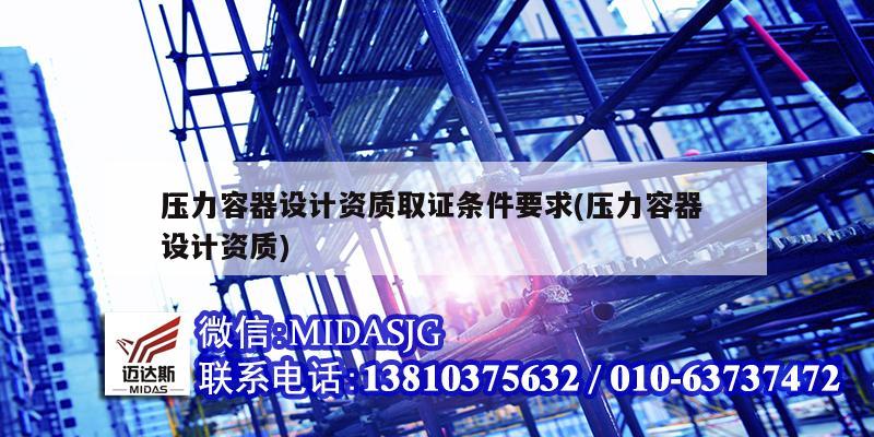 压力容器设计资质取证条件要求(压力容器 设计资质)