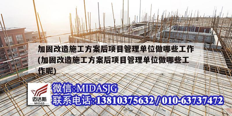 加固改造施工方案后项目管理单位做哪些工作(加固改造施工方案后项目管理单位做哪些工作呢)