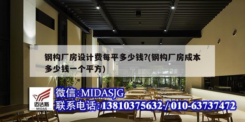 钢构厂房设计费每平多少钱?(钢构厂房成本多少钱一个平方)