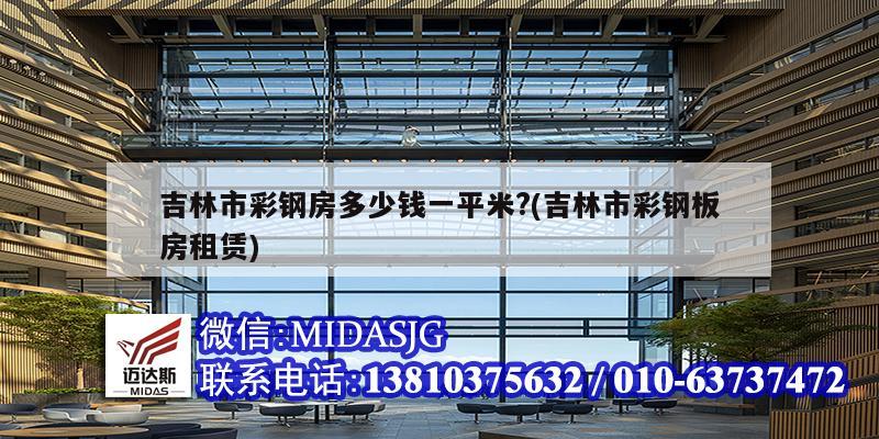 吉林市彩钢房多少钱一平米?(吉林市彩钢板房租赁)
