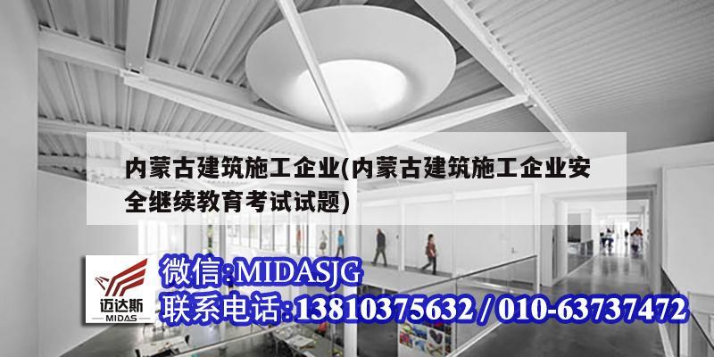 内蒙古建筑施工企业(内蒙古建筑施工企业安全继续教育考试试题)