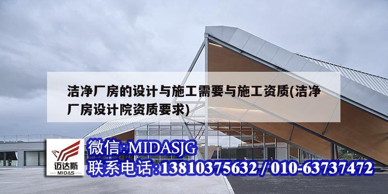 洁净厂房的设计与施工需要与施工资质(洁净厂房设计院资质要求)