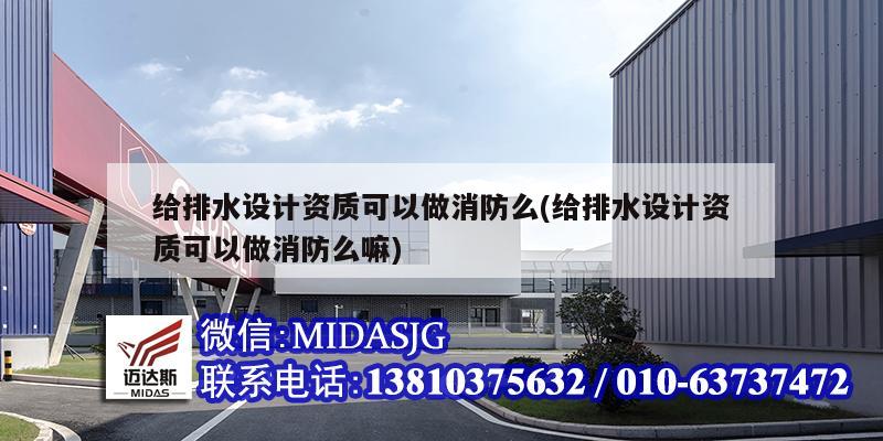 给排水设计资质可以做消防么(给排水设计资质可以做消防么嘛)