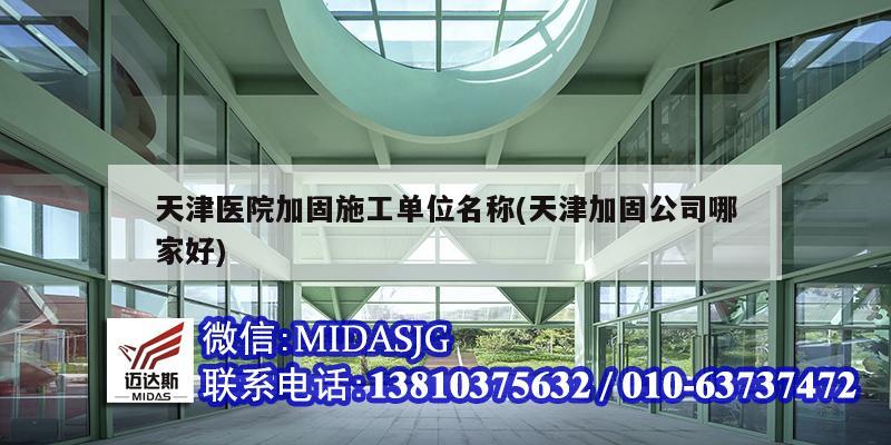 天津医院加固施工单位名称(天津加固公司哪家好)